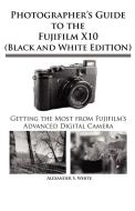 Photographer's Guide to the Fujifilm X10 (Black and White Edition) di Alexander S. White edito da WHITE KNIGHT PR