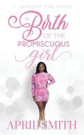 THE BIRTH OF THE PROMISCUOUS GIRL di APRIL SMITH edito da LIGHTNING SOURCE UK LTD