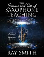 The Science and Art of Saxophone Teaching: The Essential Saxophone Resource di Ray Smith edito da OUTSKIRTS PR