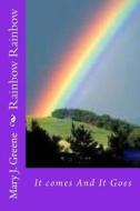 Rainbow Rainbow: It Comes and It Goes di Mary J. Greene edito da Createspace Independent Publishing Platform