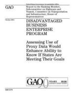 Disadvantaged Business Enterprise Program: Assessing Use of Proxy Data Would Enhance Ability to Know If States Are Meeting Their Goals di United States Government Account Office edito da Createspace Independent Publishing Platform