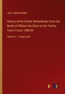 History of the United Netherlands; From the Death of William the Silent to the Twelve Year's Truce, 1586-89 di John Lothrop Motley edito da Outlook Verlag
