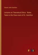 Lectures on Theoretical Ethics:  Notes Taken in the Class-room of Dr. Hamilton di Edward John Hamilton edito da Outlook Verlag