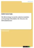 Die Bewertung von nicht notierten Anteilen an Kapitalgesellschaften für Zwecke der Erbschaftssteuer di Detlef Armin Kube edito da GRIN Publishing
