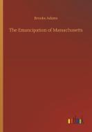 The Emancipation of Massachusetts di Brooks Adams edito da Outlook Verlag