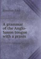 A Grammar Of The Anglo-saxon Tongue With A Praxis di Erasmus Rask edito da Book On Demand Ltd.