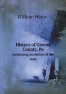 History Of Greene County, Pa Containing An Outline Of The State di William Hanna edito da Book On Demand Ltd.