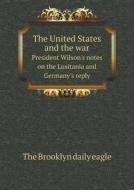The United States And The War President Wilson's Notes On The Lusitania And Germany's Reply di The Brooklyn Daily Eagle edito da Book On Demand Ltd.