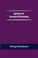 Egotism In German Philosophy di George Santayana edito da Alpha Editions