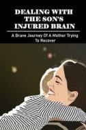 Dealing With The Son's Injured Brain: A Brave Journey Of A Mother Trying To Recover: Motherhood Books 2019 di Duncan Viger edito da UNICORN PUB GROUP