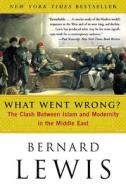 What Went Wrong?: The Clash Between Islam and Modernity in the Middle East di Bernard W. Lewis edito da Harper Perennial