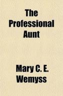 The Professional Aunt di Mary C. E. Wemyss edito da General Books Llc