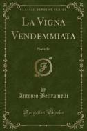 La Vigna Vendemmiata: Novelle (Classic Reprint) di Antonio Beltramelli edito da Forgotten Books