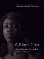A Black Gaze: Artists Changing How We See di Tina M. Campt edito da MIT PR