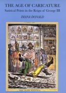 The Age of Caricature - Satirical Prints in the Reign of George III di Diana Donald edito da Yale University Press