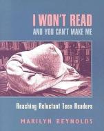 I Won't Read and You Can't Make Me: Reaching Reluctant Teen Readers di Marilyn Reynolds edito da HEINEMANN EDUC BOOKS