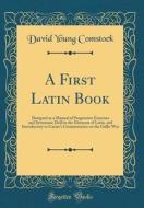 A First Latin Book: Designed as a Manual of Progressive Exercises and Systematic Drill in the Elements of Latin, and Introductory to Caesa di David Young Comstock edito da Forgotten Books