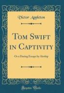 Tom Swift in Captivity: Or a Daring Escape by Airship (Classic Reprint) di Victor Appleton edito da Forgotten Books