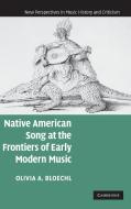 Native American Song at the Frontiers of Early Modern             Music di Olivia A. Bloechl edito da Cambridge University Press