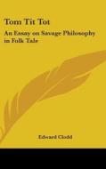 Tom Tit Tot: An Essay On Savage Philosop di EDWARD CLODD edito da Kessinger Publishing