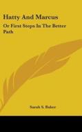 Hatty And Marcus: Or First Steps In The Better Path di Sarah S. Baker edito da Kessinger Publishing, Llc