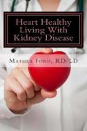 Heart Healthy Living with Kidney Disease: Lowering Blood Pressure di Mrs Mathea Ford edito da Nickanny Publishing