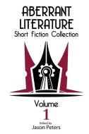 Aberrant Literature Short Fiction Collection Volume I di Jason Peters, Rob Watson edito da Aberrant Literature