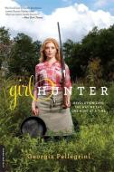 Girl Hunter: Revolutionizing the Way We Eat, One Hunt at a Time di Georgia Pellegrini edito da DA CAPO LIFELONG BOOKS