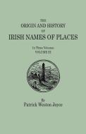 The Origin and History of Irish Names of Places. In Three Volumes. Volume III di Patrick Weston Joyce edito da Clearfield