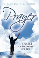 Prayer the Source of Strength for Life di Grace Dola Balogun edito da Grace Religious Books Publishing & Distributors.In