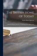 The British Home of Today: a Book of Modern Domestic Architecture & the Applied Arts di Walter Shaw Sparrow edito da LIGHTNING SOURCE INC