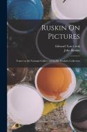 Ruskin On Pictures: Turner at the National Gallery and in Mr. Ruskin's Collection di John Ruskin, Edward Tyas Cook edito da LEGARE STREET PR