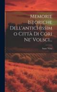 Memorie Istoriche Dell'antichissimo Città Di Cori Ne' Volsci... di Sante Viola edito da LEGARE STREET PR