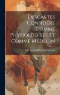 Descartes Considéré Comme Physiologiste Et Comme Médecin di G. S. Bertrand De Saint-Germain edito da LEGARE STREET PR