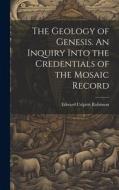 The Geology of Genesis. An Inquiry Into the Credentials of the Mosaic Record di Edward Colpitts Robinson edito da LEGARE STREET PR