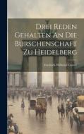 Drei Reden Gehalten An Die Burschenschaft Zu Heidelberg di Friedrich Wilhelm Carové edito da LEGARE STREET PR