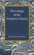 The Liturgy of the Primitive Church di Reginald Maxwell Woolley edito da Cambridge University Press