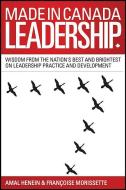 Made in Canada Leadership: Wisdom from the Nation's Best and Brightest on the Art and Practice of Leadership di Amal Henein, Francoise Morissette edito da JOSSEY BASS