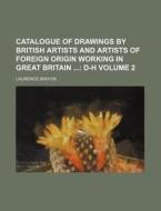 Catalogue of Drawings by British Artists and Artists of Foreign Origin Working in Great Britain Volume 2 di Laurence Binyon edito da Rarebooksclub.com