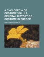A Cyclopedia of Costume Vol. II a General History of Costume in Europe di James Robinson Planche edito da Rarebooksclub.com