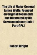 The Life Of Major-general James Wolfe, F di Robert Wright edito da General Books
