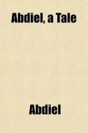 Abdiel, A Tale di Abdiel edito da General Books