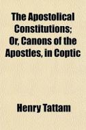 The Apostolical Constitutions; Or, Canon di Henry Tattam edito da General Books