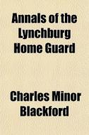 Annals Of The Lynchburg Home Guard di Charles Minor Blackford edito da General Books