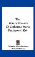 The Literary Remains of Catherine Maria Fanshawe (1876) di Catherine Maria Fanshawe edito da Kessinger Publishing