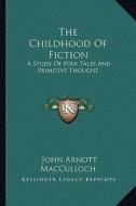 The Childhood of Fiction: A Study of Folk Tales and Primitive Thought di John Arnott MacCulloch edito da Kessinger Publishing