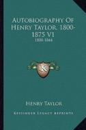 Autobiography of Henry Taylor, 1800-1875 V1: 1800-1844 di Henry Taylor edito da Kessinger Publishing