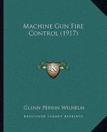 Machine Gun Fire Control (1917) di Glenn Perrin Wilhelm edito da Kessinger Publishing