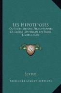 Les Hipotiposes: Ou Institutions Pirroniennes de Sextus Empiricus En Trois Livres (1725) di Sextus edito da Kessinger Publishing