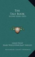 The Tale Book the Tale Book: Second Series (1835) di Leigh Hunt, Mary Wollstonecraft Shelley, Leigh Richie edito da Kessinger Publishing